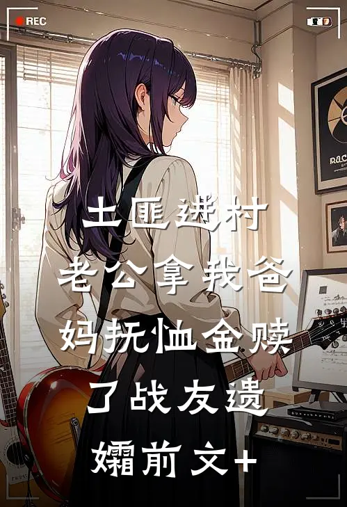 土匪进村，老公拿我爸妈抚恤金赎了战友遗孀前文+