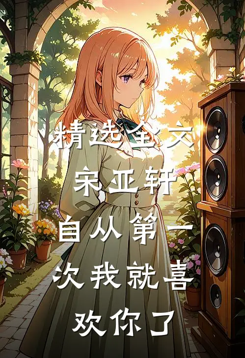 精选全文宋亚轩：自从第一次我就喜欢你了