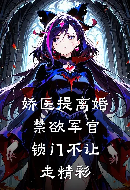 娇医提离婚，禁欲军官锁门不让走精彩