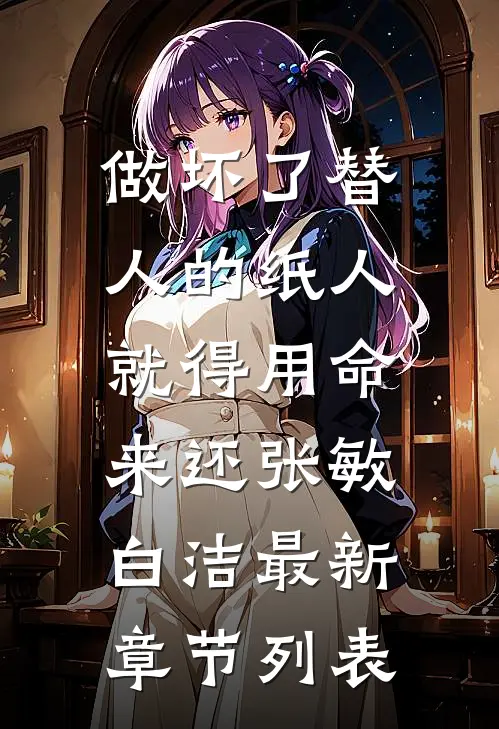 做坏了替人的纸人，就得用命来还张敏白洁最新章节列表