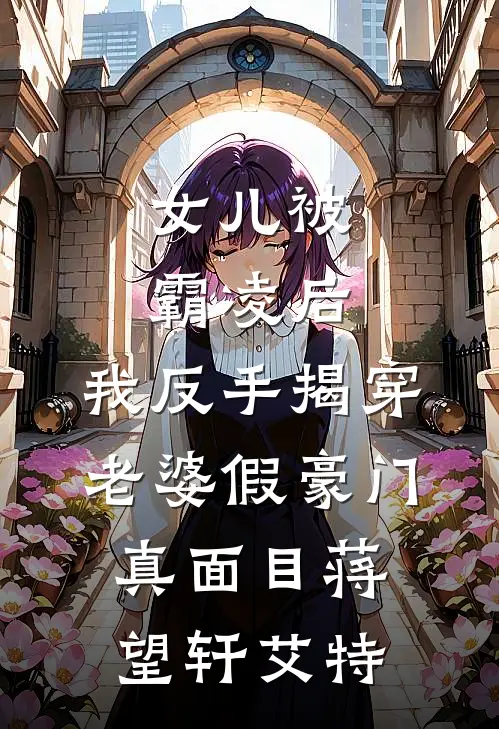 女儿被霸凌后，我反手揭穿老婆假豪门真面目(蒋望轩艾特)