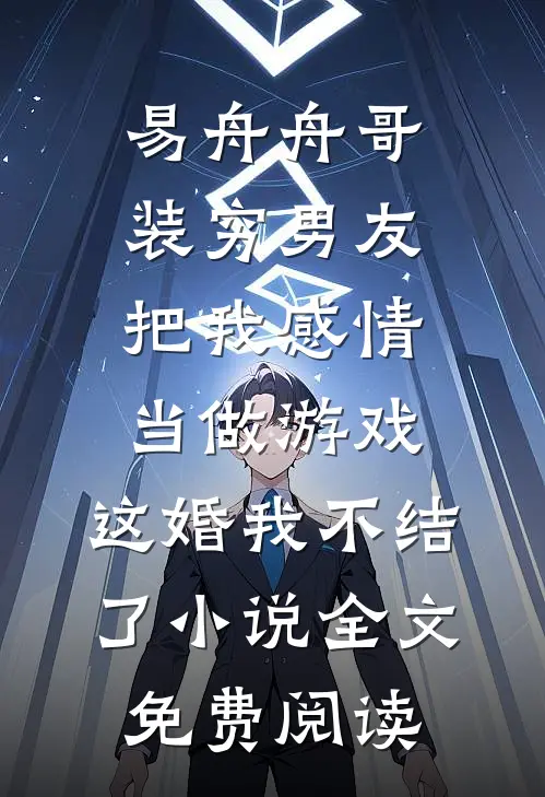 易舟舟哥装穷男友把我感情当做游戏，这婚我不结了小说全文免费阅读