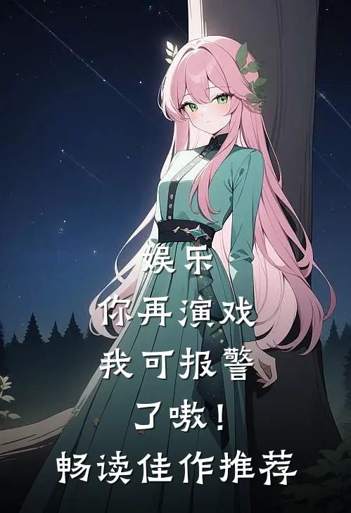 娱乐：你再演戏我可报警了嗷！畅读佳作推荐