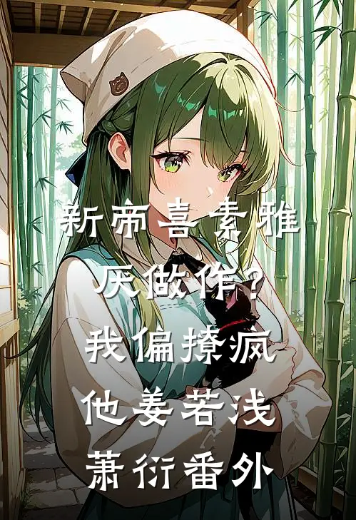 新帝喜素雅厌做作？我偏撩疯他姜若浅萧衍番外