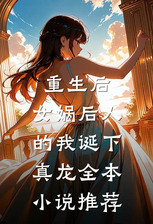 重生后，女娲后人的我诞下真龙全本小说推荐