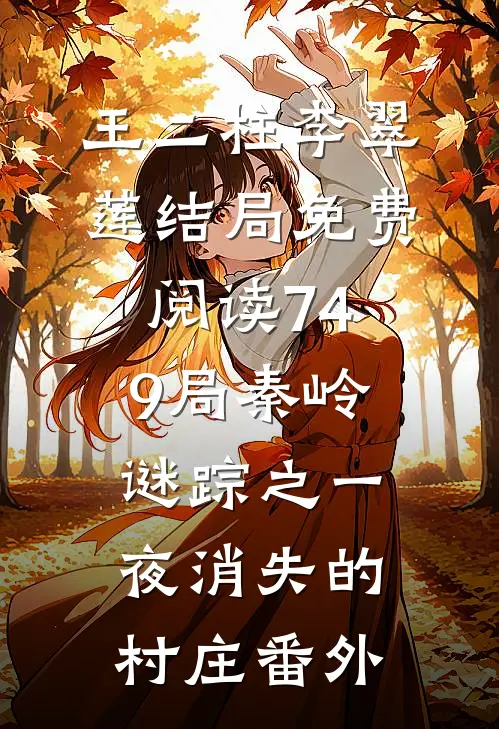 王二柱李翠莲结局免费阅读749局秦岭谜踪之一夜消失的村庄番外