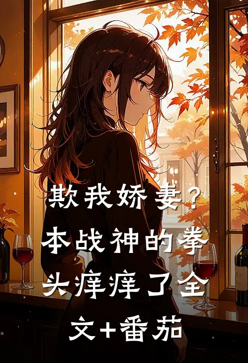 欺我娇妻？本战神的拳头痒痒了全文+番茄