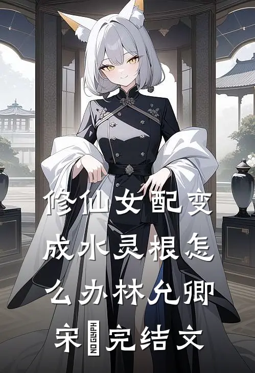 修仙女配变成水灵根怎么办林允卿宋衹完结文