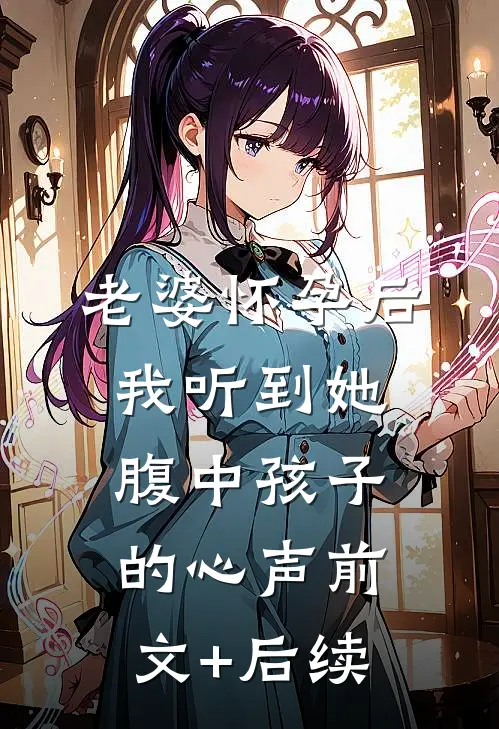 老婆怀孕后，我听到她腹中孩子的心声前文+后续