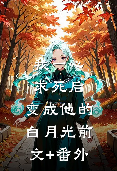 我一心求死后，变成他的白月光前文+番外