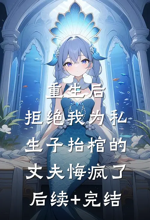 重生后，拒绝我为私生子抬棺的丈夫悔疯了后续+完结