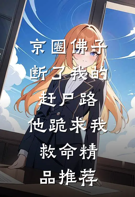 京圈佛子断了我的赶尸路，他跪求我救命精品推荐