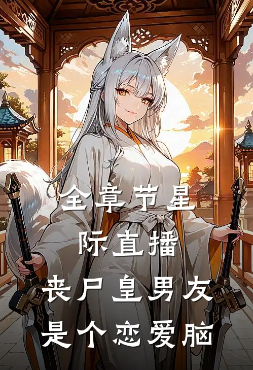 全章节星际直播，丧尸皇男友是个恋爱脑