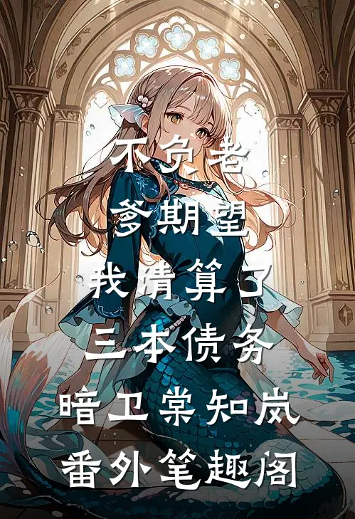 不负老爹期望，我清算了三本债务：暗卫棠知岚番外笔趣阁