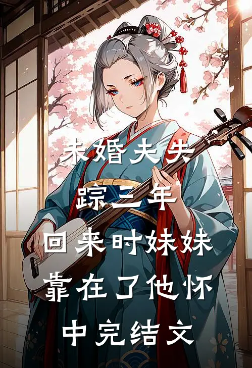 未婚夫失踪三年，回来时妹妹靠在了他怀中完结文
