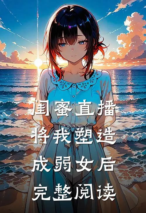 闺蜜直播将我塑造成弱女后完整阅读