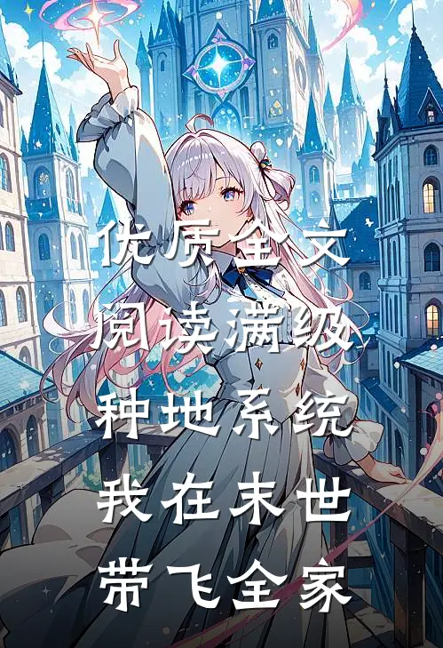 优质全文阅读满级种地系统，我在末世带飞全家