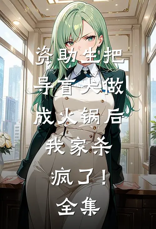 资助生把导盲犬做成火锅后，我家杀疯了！全集