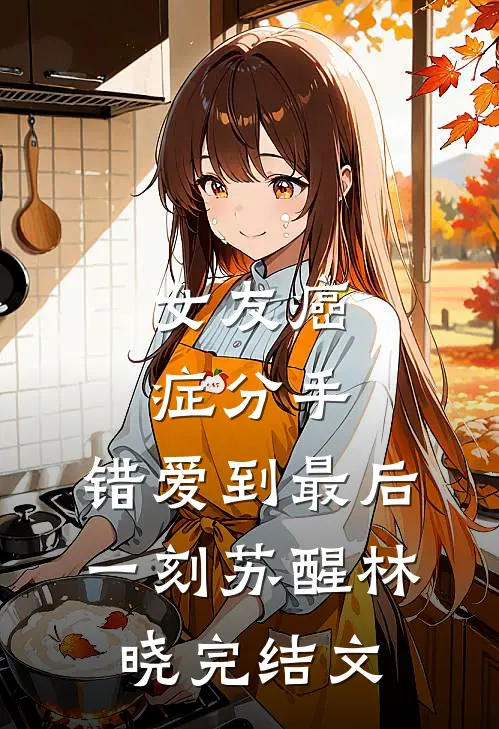 女友癌症分手，错爱到最后一刻苏醒林晓完结文