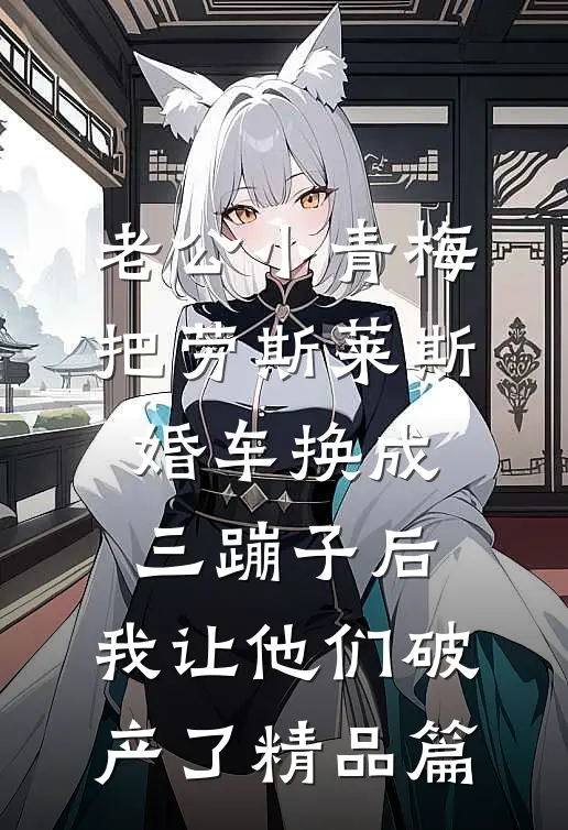 老公小青梅把劳斯莱斯婚车换成三蹦子后，我让他们破产了精品篇