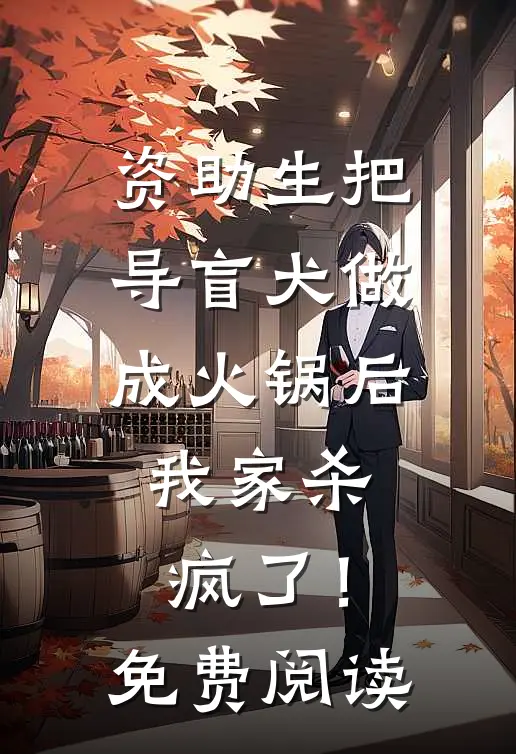资助生把导盲犬做成火锅后，我家杀疯了！免费阅读