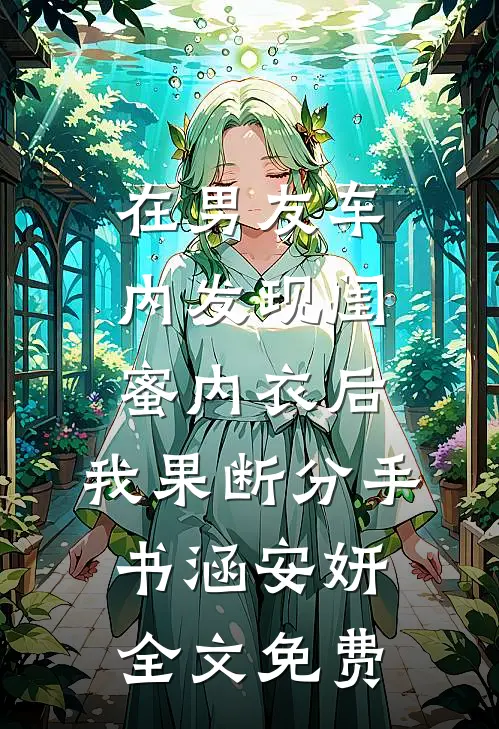 在男友车内发现闺蜜内衣后，我果断分手书涵安妍全文免费