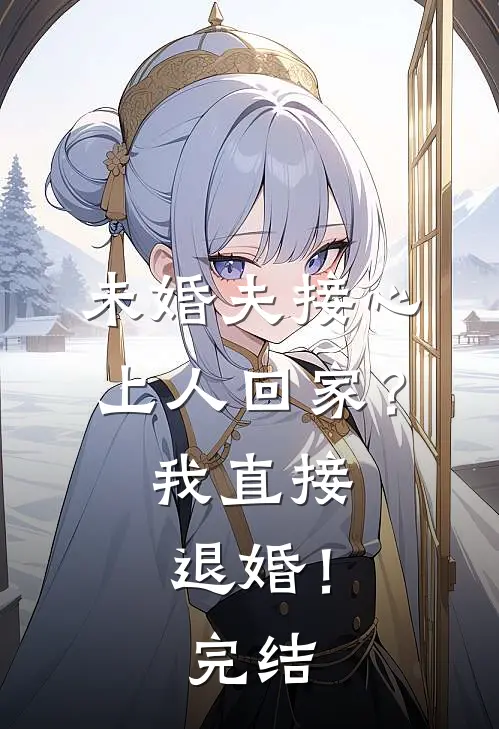 未婚夫接心上人回家？我直接退婚！完结