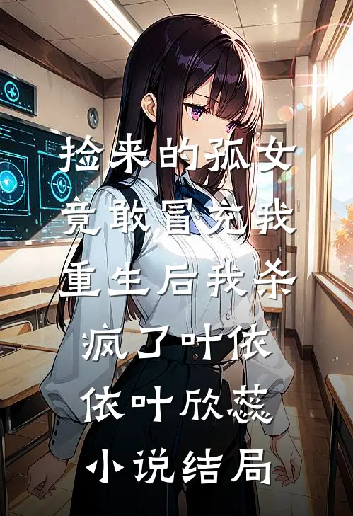 捡来的孤女竟敢冒充我，重生后我杀疯了叶依依叶欣蕊小说结局