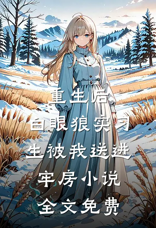 重生后，白眼狼实习生被我送进牢房小说全文免费