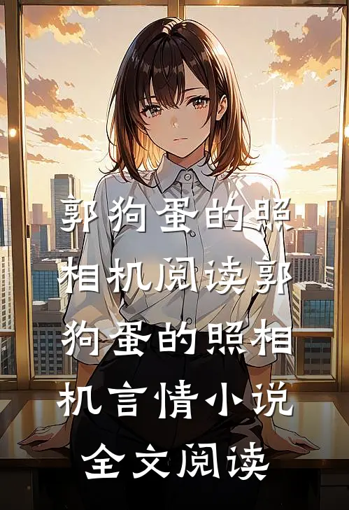 郭狗蛋的照相机阅读_郭狗蛋的照相机言情小说全文阅读
