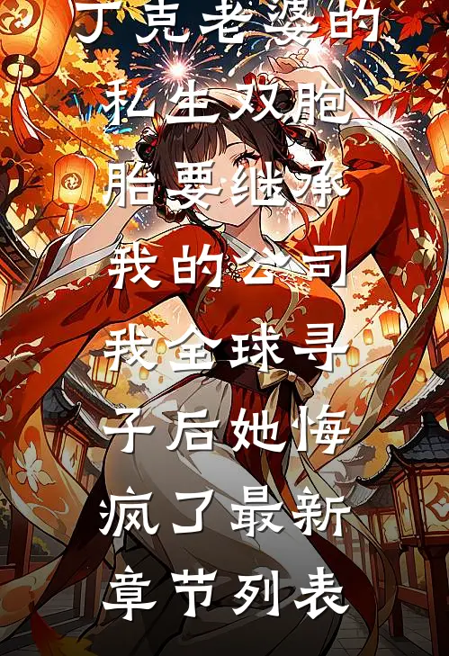 丁克老婆的私生双胞胎要继承我的公司，我全球寻子后她悔疯了最新章节列表