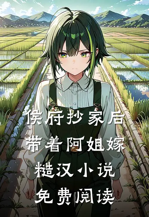 侯府抄家后，带着阿姐嫁糙汉小说免费阅读
