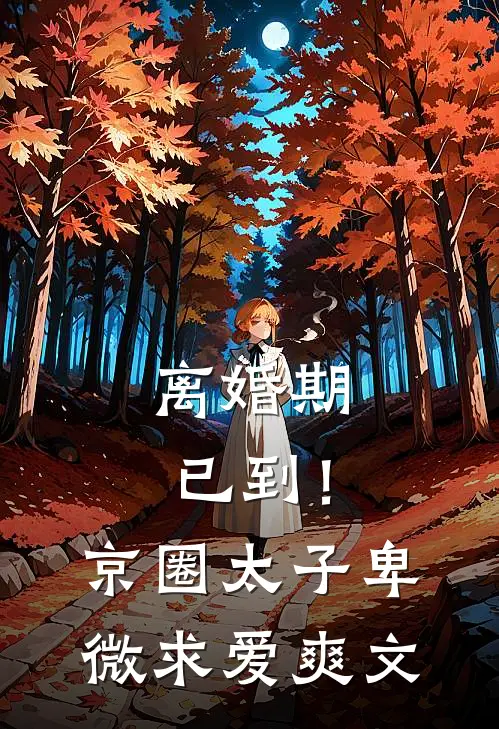 离婚期已到！京圈太子卑微求爱爽文