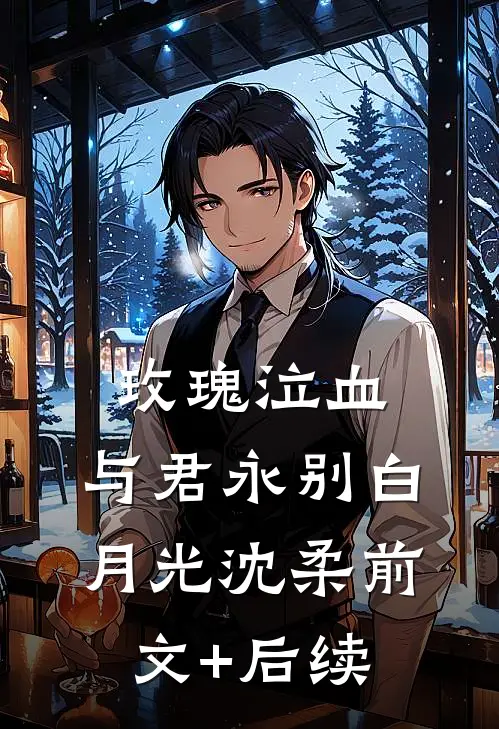 玫瑰泣血，与君永别白月光沈柔前文+后续