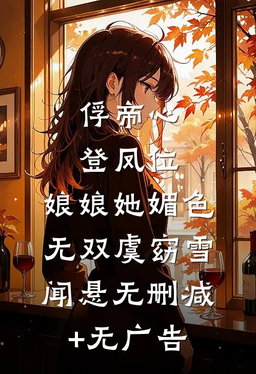 俘帝心，登凤位，娘娘她媚色无双虞窈雪闻悬无删减+无广告