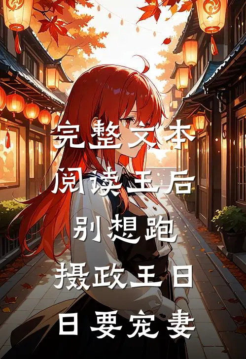 完整文本阅读王后别想跑，摄政王日日要宠妻