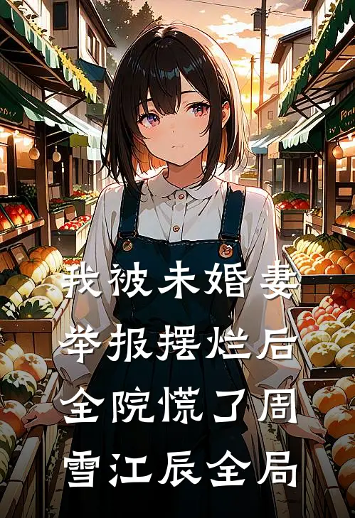 我被未婚妻举报摆烂后，全院慌了周雪江辰全局
