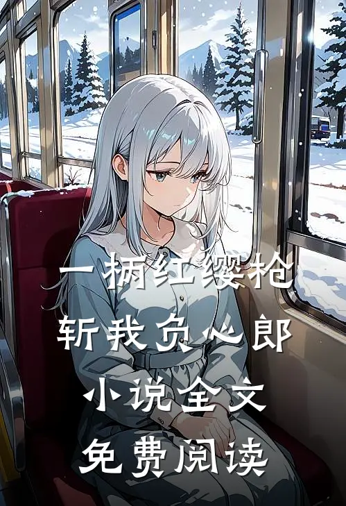 一柄红缨枪，斩我负心郎小说全文免费阅读