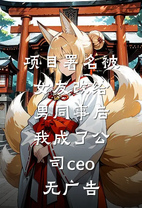 项目署名被女友改给男同事后，我成了公司ceo无广告