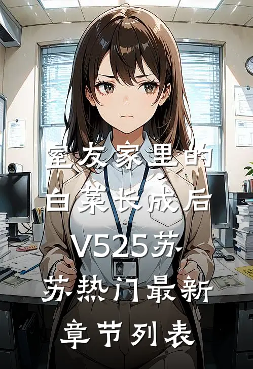 室友家里的白菜长成后V525苏苏热门最新章节列表