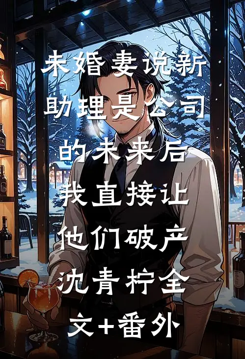 未婚妻说新助理是公司的未来后，我直接让他们破产沈青柠全文+番外