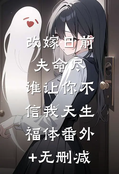 改嫁日前夫命尽，谁让你不信我天生福体番外+无删减