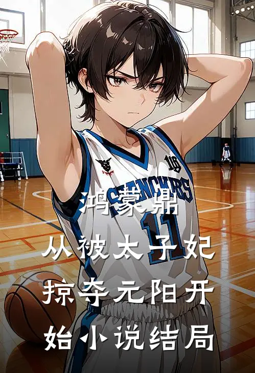 鸿蒙鼎：从被太子妃掠夺元阳开始小说结局