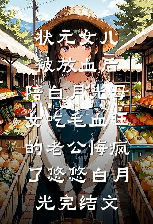 状元女儿被放血后，陪白月光母女吃毛血旺的老公悔疯了悠悠白月光完结文