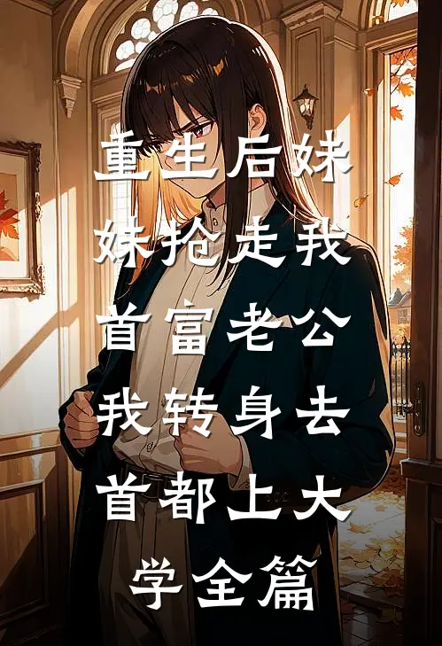 重生后妹妹抢走我首富老公，我转身去首都上大学全篇