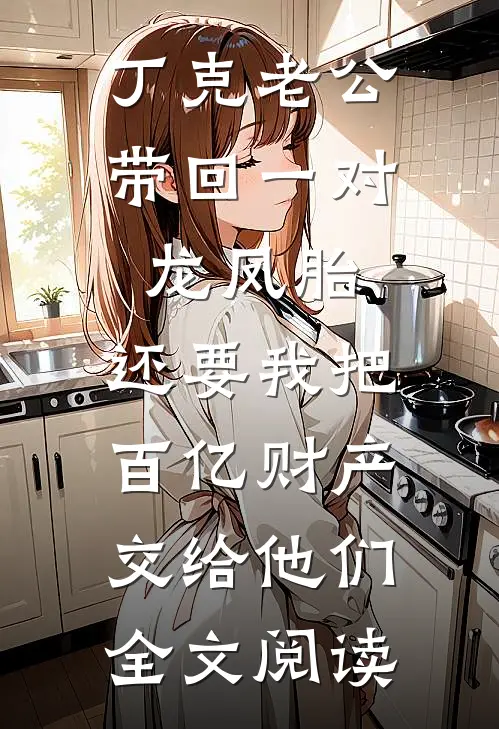 丁克老公带回一对龙凤胎，还要我把百亿财产交给他们全文阅读