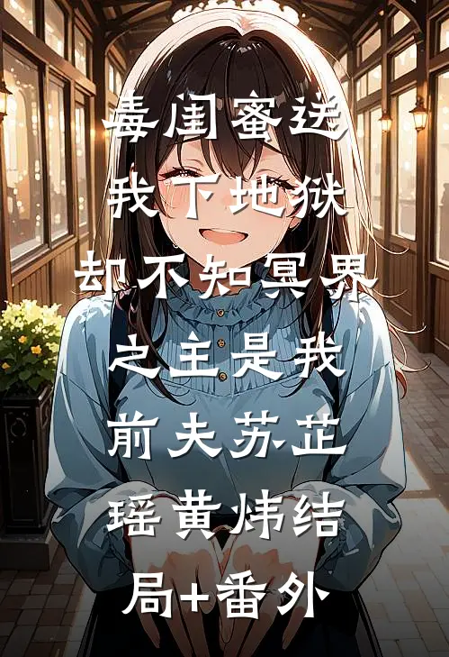 毒闺蜜送我下地狱，却不知冥界之主是我前夫苏芷瑶黄炜结局+番外