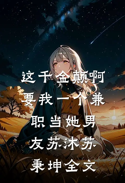 这千金颠啊，要我一个兼职当她男友苏沐苏秉坤全文