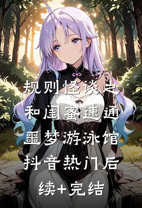 规则怪谈之和闺蜜速通噩梦游泳馆抖音热门后续+完结