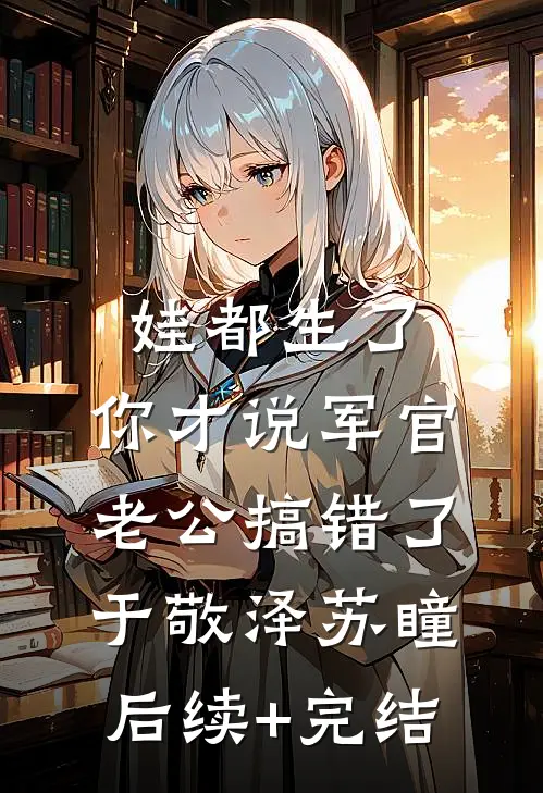 娃都生了，你才说军官老公搞错了于敬泽苏瞳后续+完结
